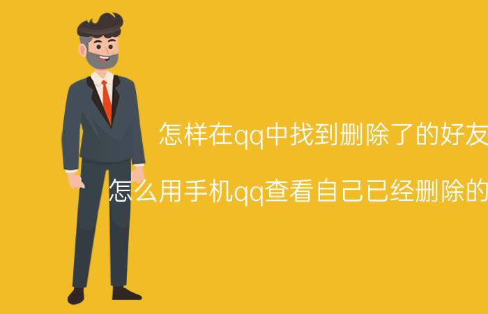 怎样在qq中找到删除了的好友 怎么用手机qq查看自己已经删除的好友？